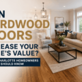 Can Hardwood Floors Increase Your Home’s Value? What Charlotte Homeowners Should Know
